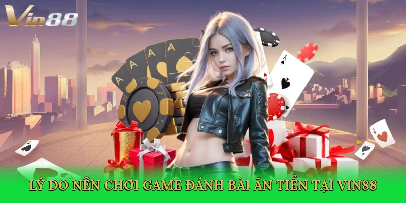ly-do-nen-choi-game-danh-bai-an-tien-tai-vin88-3