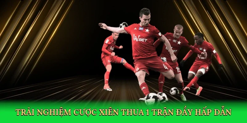 Trải nghiệm cược xiên thua 1 trận đầy hấp dẫn