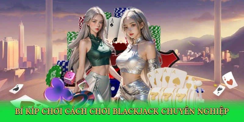 Bí kíp chơi cách chơi blackjack chuyên nghiệp