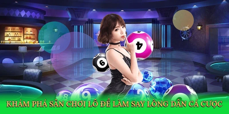 Khám phá sân chơi lô đề làm say lòng dân cá cược