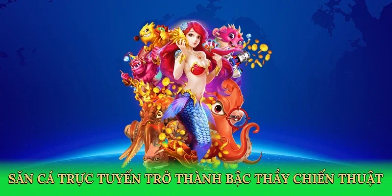 Săn cá trực tuyến trở thành bậc thầy chiến thuật