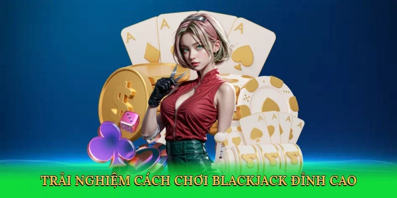 Trải nghiệm cách chơi blackjack đỉnh cao