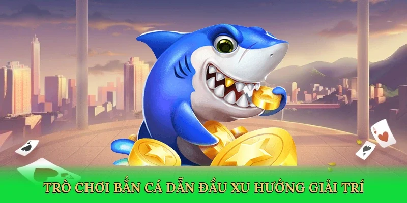 Trò chơi bắn cá dẫn đầu xu hướng giải trí