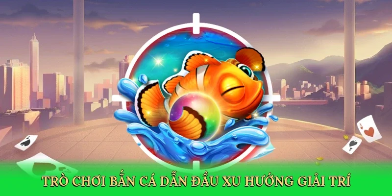 Trò chơi bắn cá dẫn đầu xu hướng giải trí